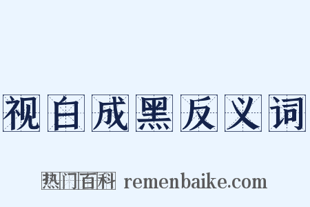 视白成黑反义词是什么意思的图片